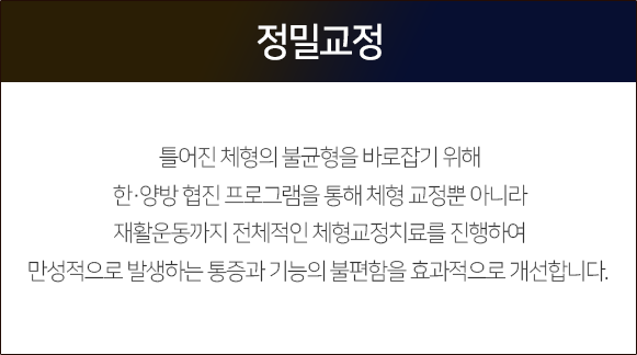 정밀-교정-틀어진-체형의-불균형을-바로잡기-위해-한양방-협진-프로그램을-통해-체형-교정뿐-아니라-재활운동까지-전체적인-체형교정치료를-진행하여-만성적으로-발생하는-통증과-기능의-불편함을-효과적으로-개선합니다