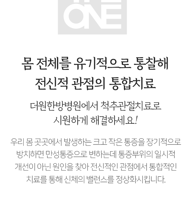 몸-전체를-유기적으로-통찰해-전신적-관점의-통합치료-더원한방병원에서-척추-관절치료로-시원하게-해결하세요-우리-몸-곳곳에서-발생하는-크고-작은-통증을-장기적으로-방치하면-만성통증으로-변하는데-통증-부위의-일시적-개선이-아닌-원인을-찾아-전신적인-관점에서-통합적인-치료를-통해-신체의-밸런스를-정상화시킵니다